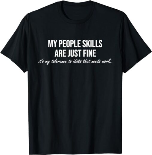 This shirt spells out a relatable sentiment with its bold statement, "My People Skills Are Just Fine; it's my tolerance to idiots that needs work,"