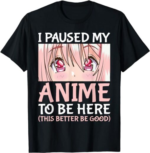 I Paused My Anime To Be Here tshirt